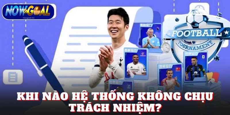 Khi nào hệ thống không chịu trách nhiệm?